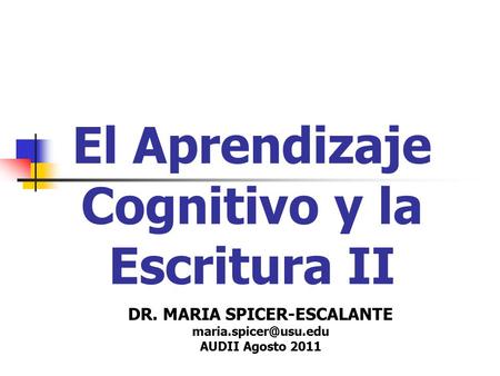 El Aprendizaje Cognitivo y la Escritura II DR. MARIA SPICER-ESCALANTE AUDII Agosto 2011.