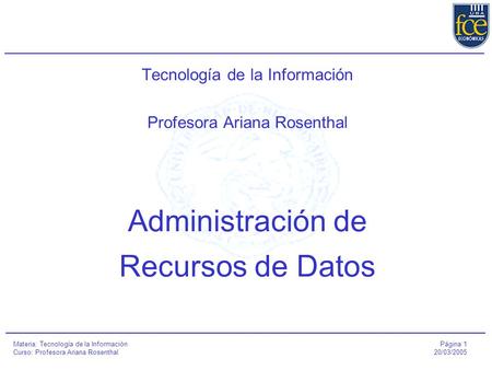 Página 1 20/03/2005 Materia: Tecnología de la Información Curso: Profesora Ariana Rosenthal Tecnología de la Información Profesora Ariana Rosenthal Administración.