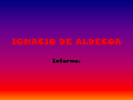 IGNACIO DE ALDECOA Informe:.