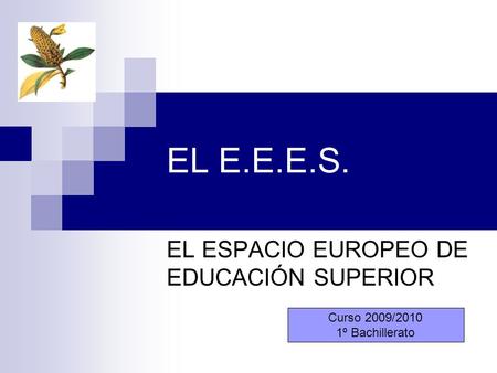 EL E.E.E.S. EL ESPACIO EUROPEO DE EDUCACIÓN SUPERIOR Curso 2009/2010 1º Bachillerato.