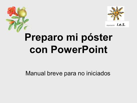 Preparo mi póster con PowerPoint Manual breve para no iniciados Asociación I.e.S.