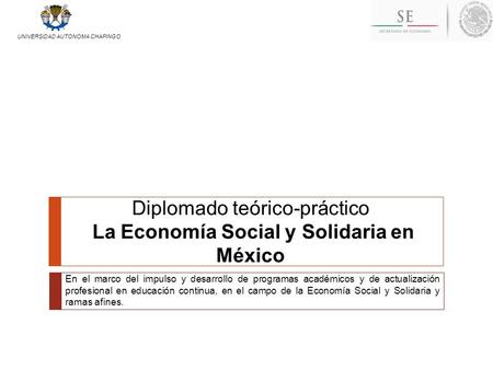 Diplomado teórico-práctico La Economía Social y Solidaria en México En el marco del impulso y desarrollo de programas académicos y de actualización profesional.