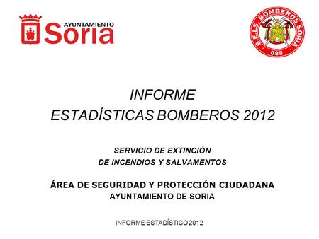 INFORME ESTADÍSTICO 2012 INFORME ESTADÍSTICAS BOMBEROS 2012 SERVICIO DE EXTINCIÓN DE INCENDIOS Y SALVAMENTOS ÁREA DE SEGURIDAD Y PROTECCIÓN CIUDADANA AYUNTAMIENTO.