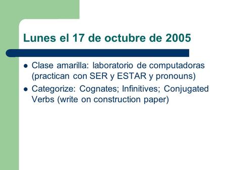 Lunes el 17 de octubre de 2005 Clase amarilla: laboratorio de computadoras (practican con SER y ESTAR y pronouns) Categorize: Cognates; Infinitives; Conjugated.