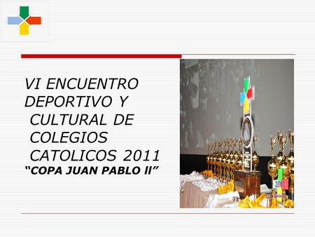 VI ENCUENTRO DEPORTIVO Y CULTURAL DE COLEGIOS CATOLICOS 2011 “COPA JUAN PABLO ll”
