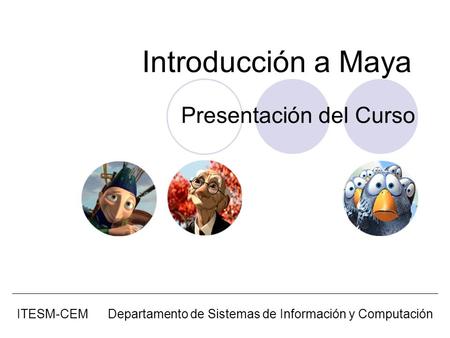 Introducción a Maya ITESM-CEM Departamento de Sistemas de Información y Computación Presentación del Curso.