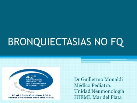 BRONQUIECTASIAS NO FQ Dr Guillermo Monaldi Médico Pediatra.