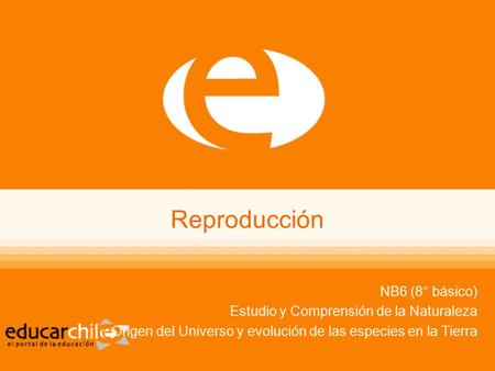 Reproducción NB6 (8° básico) Estudio y Comprensión de la Naturaleza Origen del Universo y evolución de las especies en la Tierra.