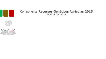 Componente Recursos Genéticos Agrícolas 2015 DOF 28 DIC 2014.