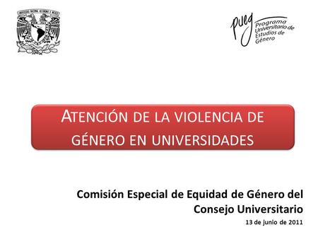 Comisión Especial de Equidad de Género del Consejo Universitario 13 de junio de 2011 A TENCIÓN DE LA VIOLENCIA DE GÉNERO EN UNIVERSIDADES.