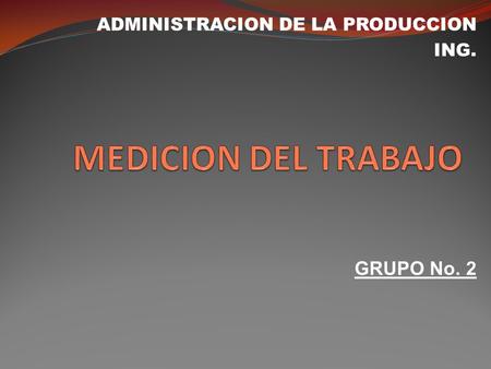 ADMINISTRACION DE LA PRODUCCION ING. GRUPO No. 2