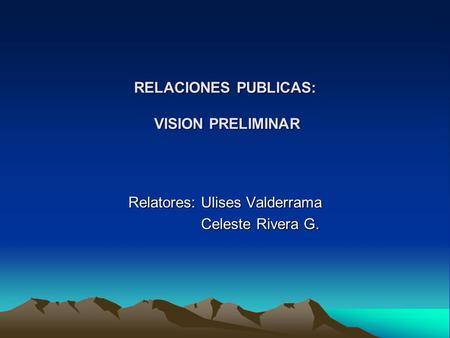 RELACIONES PUBLICAS: VISION PRELIMINAR Relatores: Ulises Valderrama Celeste Rivera G. Celeste Rivera G.