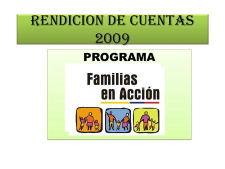 RENDICION DE CUENTAS 2009 PROGRAMA. EL PROGRAMA FAMILIAS EN ACCIÓN ES UNA ESTRATEGIA DEL GOBIERNO NACIONAL CREADA EN EL 2000 QUE BUSCA LA CONSTRUCCIÓN.