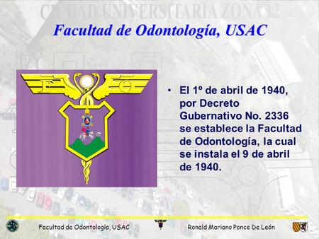 Facultad de Odontología, USACRonald Mariano Ponce De León Facultad de Odontología, USAC El 1º de abril de 1940, por Decreto Gubernativo No. 2336 se establece.