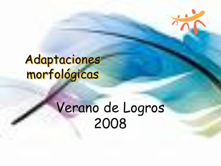 Adaptaciones morfológicas Verano de Logros 2008. Adaptaciones morfológicas Capacitador: Nancy Hernández Maestra: Iris Y. Ruiz García Escuela: Centro Comunal.