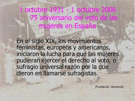 1 octubre 1931 - 1 octubre 2006 75 aniversario del voto de las mujeres en España En el siglo XIX, los movimientos feministas, europeos y americanos, iniciaron.