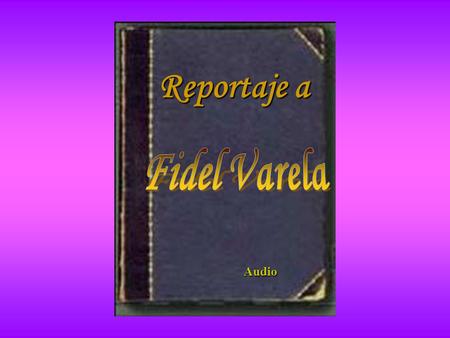 Reportaje a Audio “Fidel Varela” 72 años Río Cuarto (provincia de Córdoba) 12 de Julio de 1939 “Estas alas nuevas estas plumas blancas este cielo altísimo.