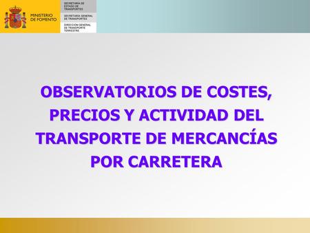 OBSERVATORIOS DE COSTES, PRECIOS Y ACTIVIDAD DEL TRANSPORTE DE MERCANCÍAS POR CARRETERA.