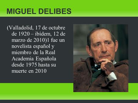 MIGUEL DELIBES (Valladolid, 17 de octubre de 1920 – ibídem, 12 de marzo de 2010)1 fue un novelista español y miembro de la Real Academia Española.