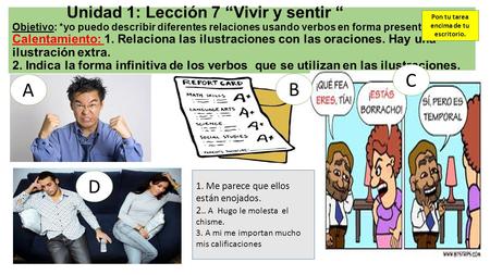 Unidad 1: Lección 7 “Vivir y sentir “ Objetivo: *yo puedo describir diferentes relaciones usando verbos en forma presente Calentamiento: 1. Relaciona las.