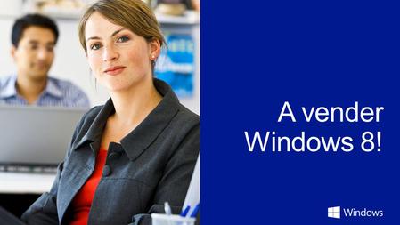 “ Con Windows 8, Windows ha sido reinventado”. “Unimos lo mejor de dos mundos: el mejor dispositivo para trabajar y divertirse. ” Nuestro mensaje principal.