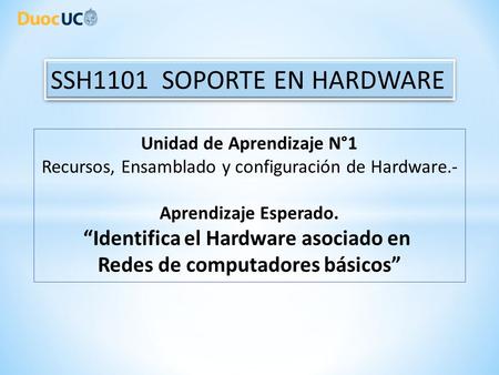 Unidad de Aprendizaje N°1 Recursos, Ensamblado y configuración de Hardware.- Aprendizaje Esperado. “Identifica el Hardware asociado en Redes de computadores.