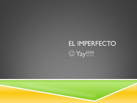 EL IMPERFECTO Yay!!!!. KEY POINTS:  Deals with only ONE dimension: a past point of view  Preterite deals with TWO: past and completion  ONLY 3 IRREGULARS.