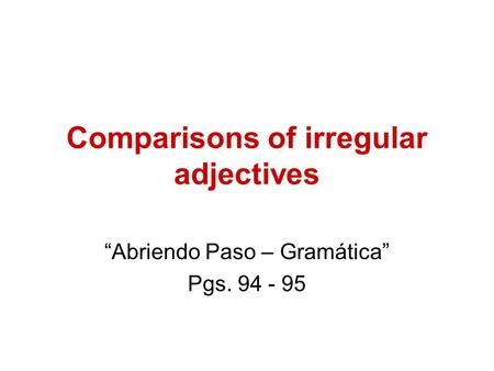 Comparisons of irregular adjectives “Abriendo Paso – Gramática” Pgs. 94 - 95.