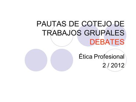 PAUTAS DE COTEJO DE TRABAJOS GRUPALES DEBATES Ética Profesional 2 / 2012.