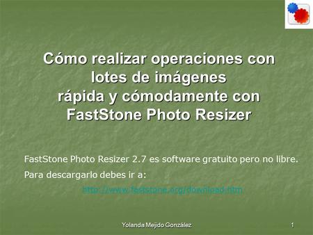 Yolanda Mejido González 1 Cómo realizar operaciones con lotes de imágenes rápida y cómodamente con FastStone Photo Resizer FastStone Photo Resizer 2.7.
