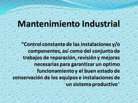 Mantenimiento Industrial “Control constante de las instalaciones y/o componentes, así como del conjunto de trabajos de reparación, revisión y mejoras.