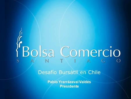 1 Desafío Bursátil en Chile Pablo Yrarrázaval Valdés Presidente.