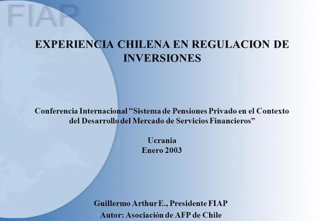 EXPERIENCIA CHILENA EN REGULACION DE INVERSIONES Conferencia Internacional Sistema de Pensiones Privado en el Contexto del Desarrollo del Mercado de Servicios.