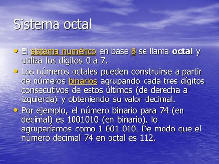Sistema octal El sistema numérico en base 8 se llama octal y utiliza los dígitos 0 a 7. Los números octales pueden construirse a partir de números binarios.