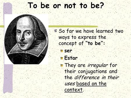 To be or not to be? So far we have learned two ways to express the concept of “to be”: ser Estar They are irregular for their conjugations and the difference.