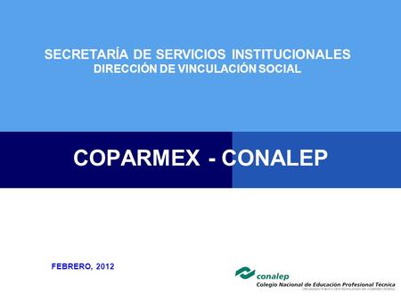 COPARMEX - CONALEP FEBRERO, 2012 SECRETARÍA DE SERVICIOS INSTITUCIONALES DIRECCIÓN DE VINCULACIÓN SOCIAL.