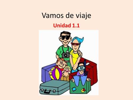 Vamos de viaje Unidad 1.1. ¡Vamos de Viaje! You will learn: To discuss travel preparations To talk about things you do at an airport To ask how to get.