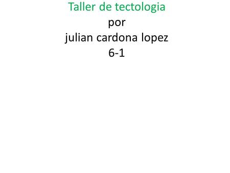 Taller de tectologia por julian cardona lopez 6-1.