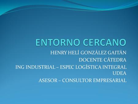 ENTORNO CERCANO HENRY HELÍ GONZÁLEZ GAITÁN DOCENTE CÁTEDRA