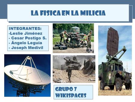 LA FISICA EN LA MILICIA GRUPO 7 WIKISPACES INTEGRANTES: Leslie Jiménez