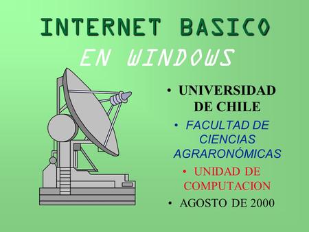 INTERNET BASICO INTERNET BASICO EN WINDOWS UNIVERSIDAD DE CHILE FACULTAD DE CIENCIAS AGRARONÓMICAS UNIDAD DE COMPUTACION AGOSTO DE 2000.