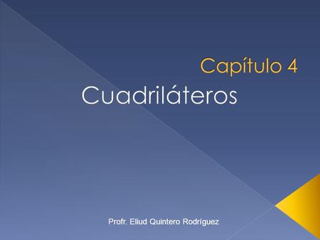 Capítulo 4 Cuadriláteros Profr. Eliud Quintero Rodríguez.
