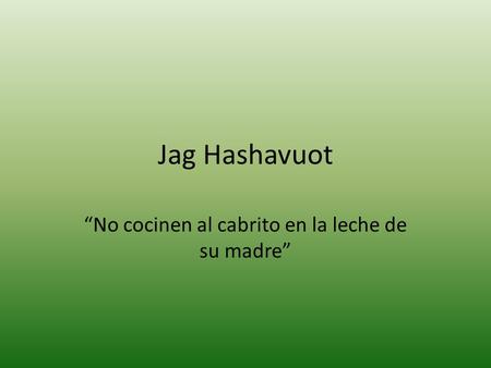 Jag Hashavuot “No cocinen al cabrito en la leche de su madre”