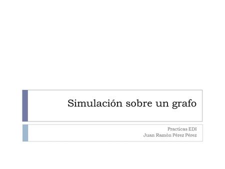 Simulación sobre un grafo Practicas EDI Juan Ramón Pérez Pérez.