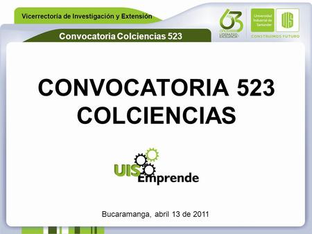 Vicerrectoría de Investigación y Extensión Convocatoria Colciencias 523 CONVOCATORIA 523 COLCIENCIAS Bucaramanga, abril 13 de 2011.