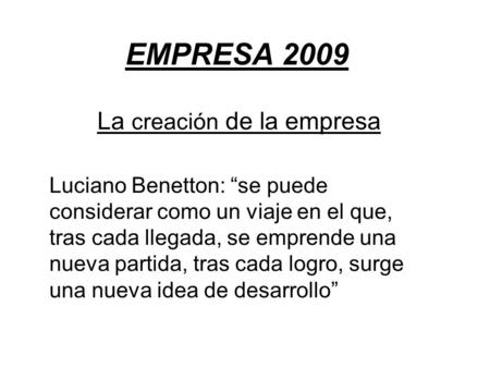 EMPRESA 2009 La creación de la empresa Luciano Benetton: “se puede considerar como un viaje en el que, tras cada llegada, se emprende una nueva partida,