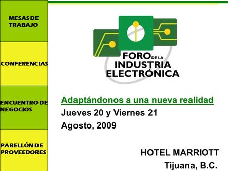Adaptándonos a una nueva realidad Jueves 20 y Viernes 21 Agosto, 2009 HOTEL MARRIOTT Tijuana, B.C. MESAS DE TRABAJO PABELLÓN DE PROVEEDORES ENCUENTRO DE.