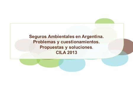 Seguros Ambientales en Argentina. Problemas y cuestionamientos. Propuestas y soluciones. CILA 2013.