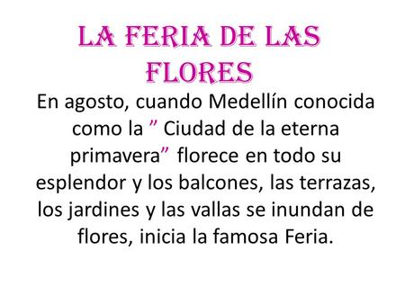 La feria de las flores En agosto, cuando Medellín conocida como la ” Ciudad de la eterna primavera” florece en todo su esplendor y los balcones, las terrazas,