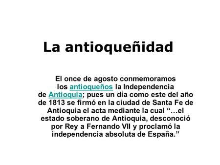 La antioqueñidad El once de agosto conmemoramos los antioqueños la Independencia de Antioquia; pues un día como este del año de 1813 se firmó en la ciudad.